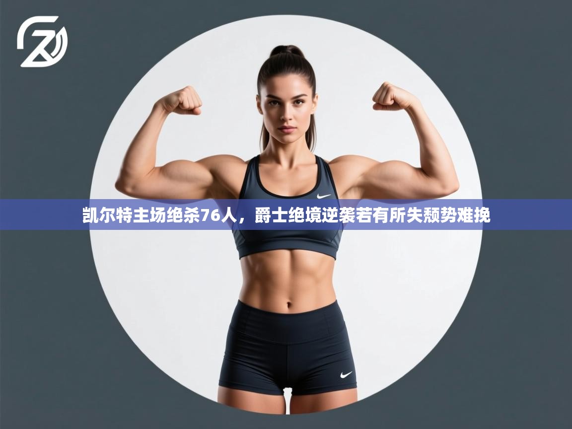 kaiyun sports-凯尔特主场绝杀76人，爵士绝境逆袭若有所失颓势难挽