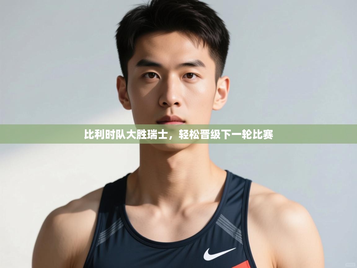 -比利时队大胜瑞士，轻松晋级下一轮比赛