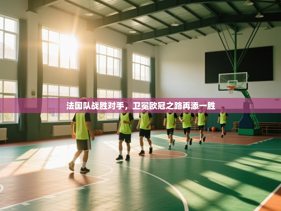 开运体育登录入口-法国队战胜对手,卫冕欧冠之路再添一胜 第4张