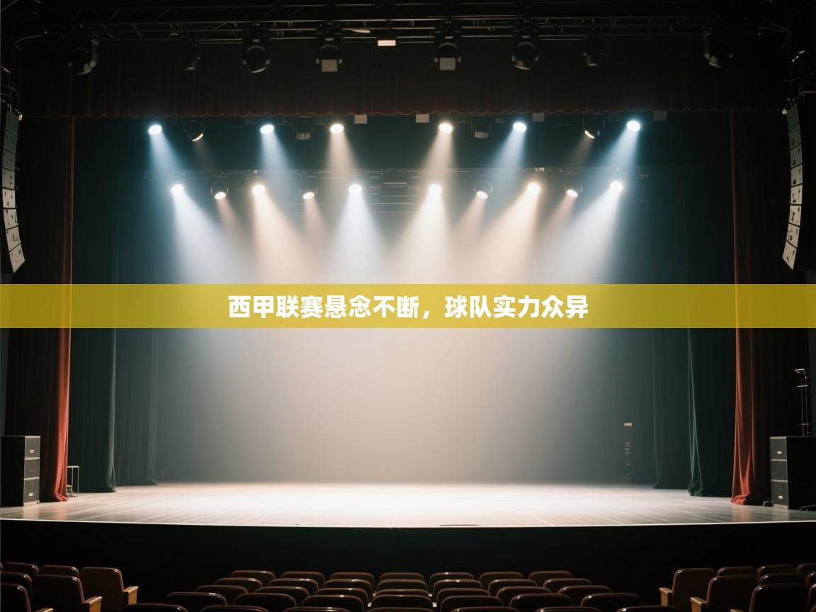 开云体育app官网入口-西甲联赛悬念不断，球队实力众异