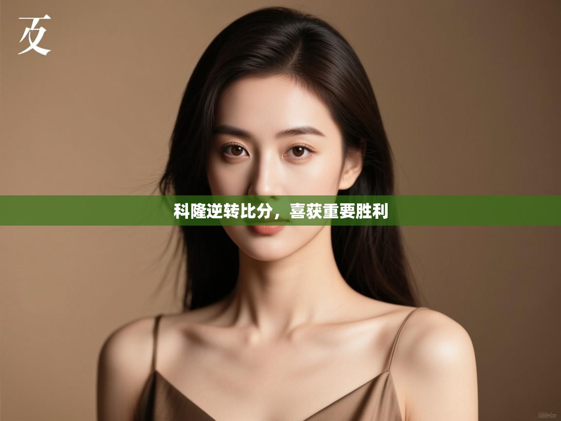 开云下载-科隆逆转比分，喜获重要胜利