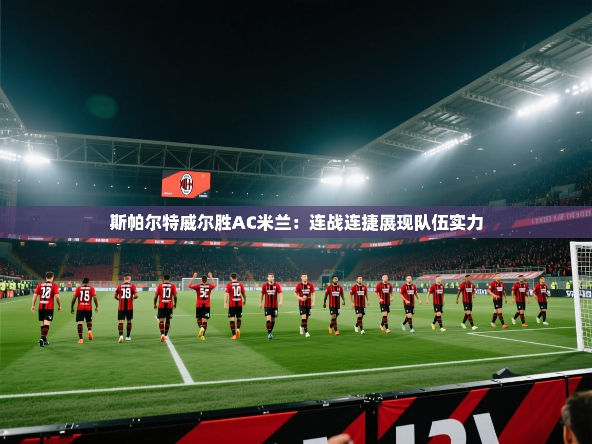 开云体育app下载-斯帕尔特威尔胜AC米兰:连战连捷展现队伍实力 第1张
