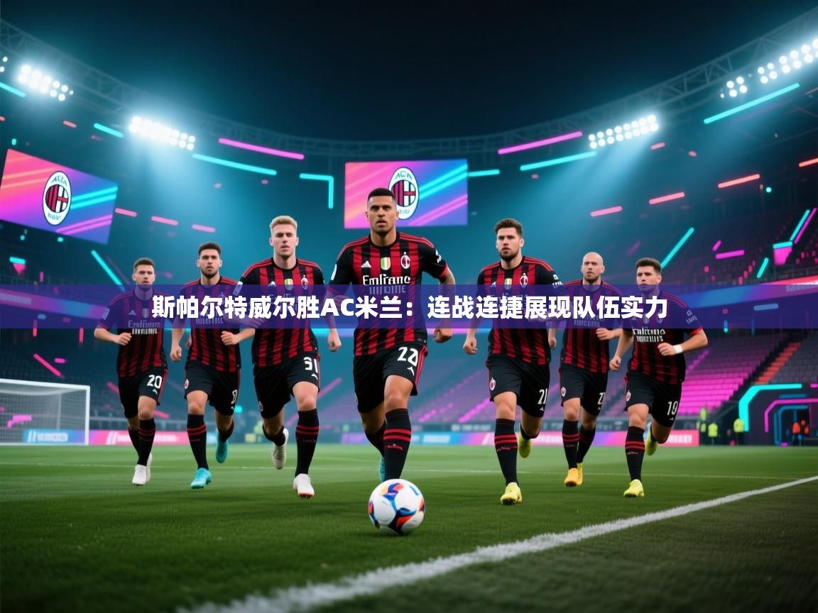 开云体育app下载-斯帕尔特威尔胜AC米兰:连战连捷展现队伍实力 第2张
