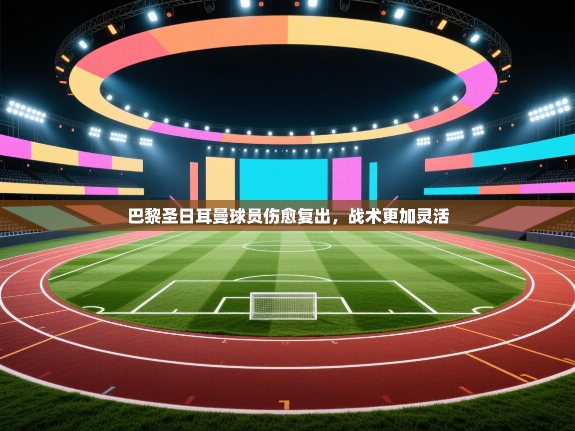 开云体育数据中心统计-巴黎圣日耳曼球员伤愈复出，战术更加灵活  第1张