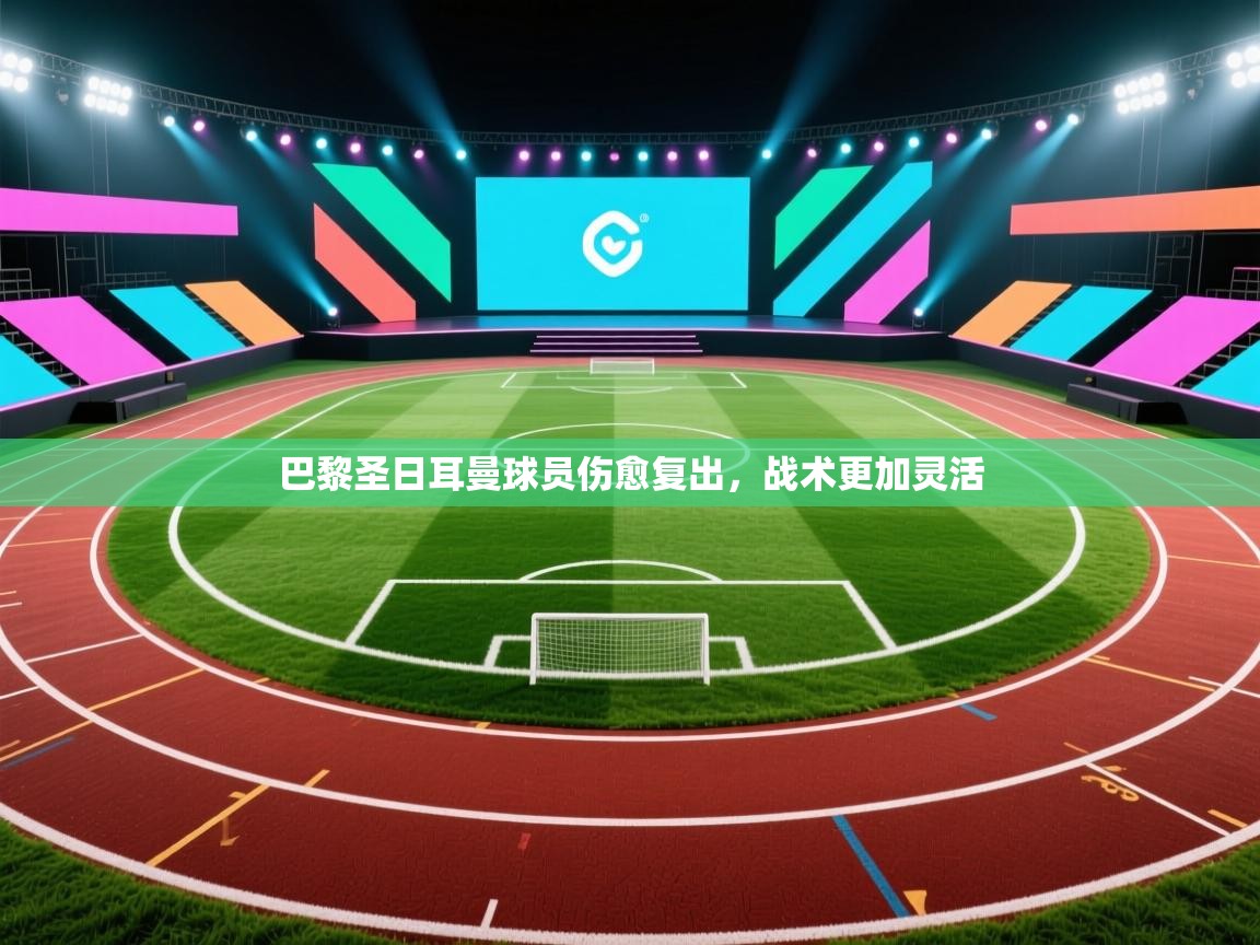 开云体育数据中心统计-巴黎圣日耳曼球员伤愈复出，战术更加灵活  第2张