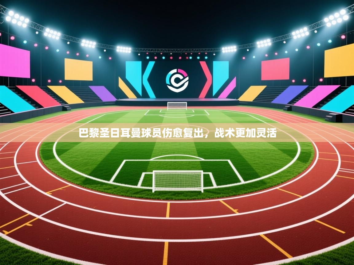 开云体育数据中心统计-巴黎圣日耳曼球员伤愈复出，战术更加灵活  第3张