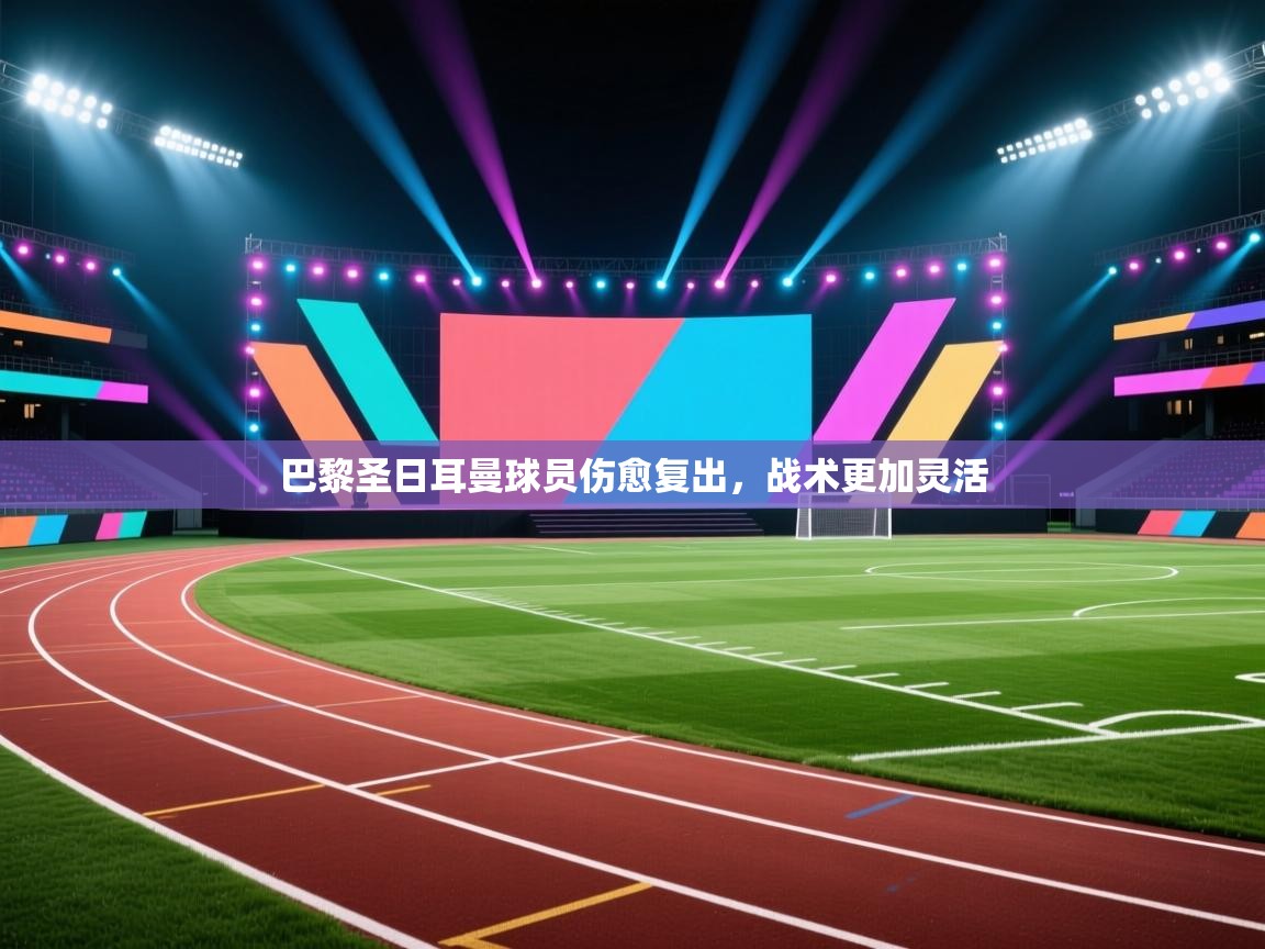 开云体育数据中心统计-巴黎圣日耳曼球员伤愈复出，战术更加灵活  第4张