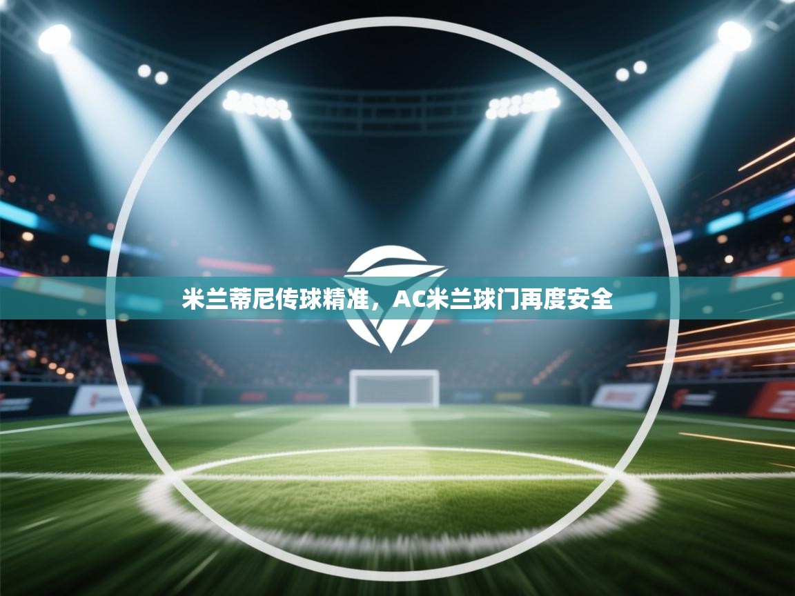 开云邀请码-米兰蒂尼传球精准，AC米兰球门再度安全